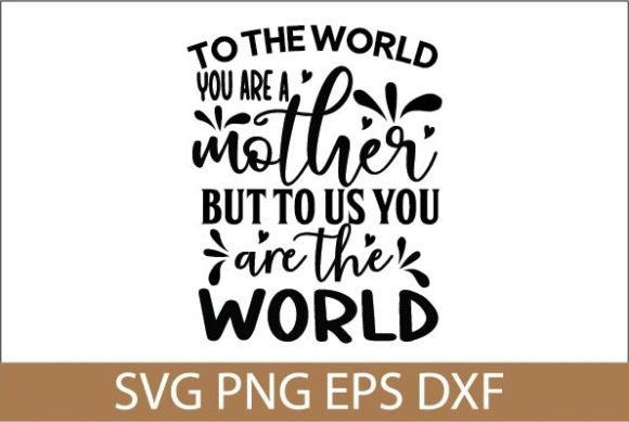 To the World You Are a Mother but to Us Graphics and Crafts Review